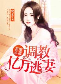 恶魔总裁调教亿万逃妻免费阅读