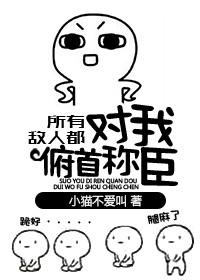 所有敌人都对我俯首称臣 作者小猫不……