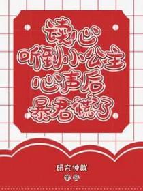 读心听到小公主心声后暴君慌了研究
