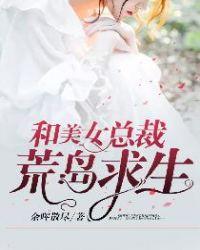 和美女总裁荒岛求生秦昊