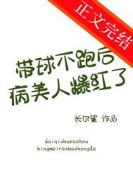 带球不跑后病美人爆红了番外TXT