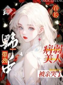 首长野中带劲病弱美人被亲哭了趣阁