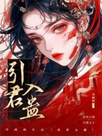 引君入蛊1v1po笔趣阁未删减