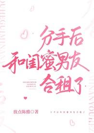 分手后和闺蜜男友合租了完结